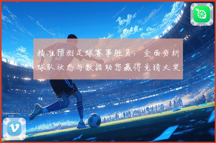 精准预测足球赛事胜负，全面分析球队状态与数据助您赢得竞猜大奖