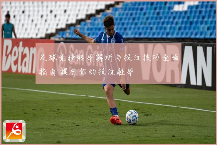足球竞猜赔率解析与投注技巧全面指南 提升你的投注胜率