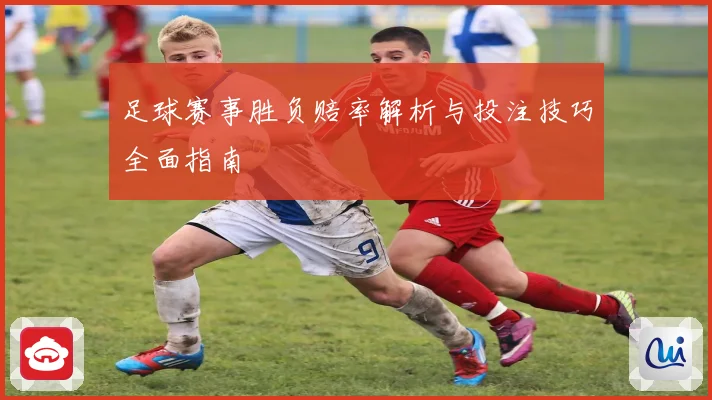 足球赛事胜负赔率解析与投注技巧全面指南