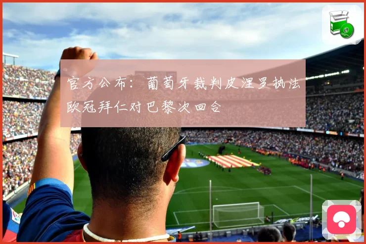 官方公布：葡萄牙裁判皮涅罗执法欧冠拜仁对巴黎次回合